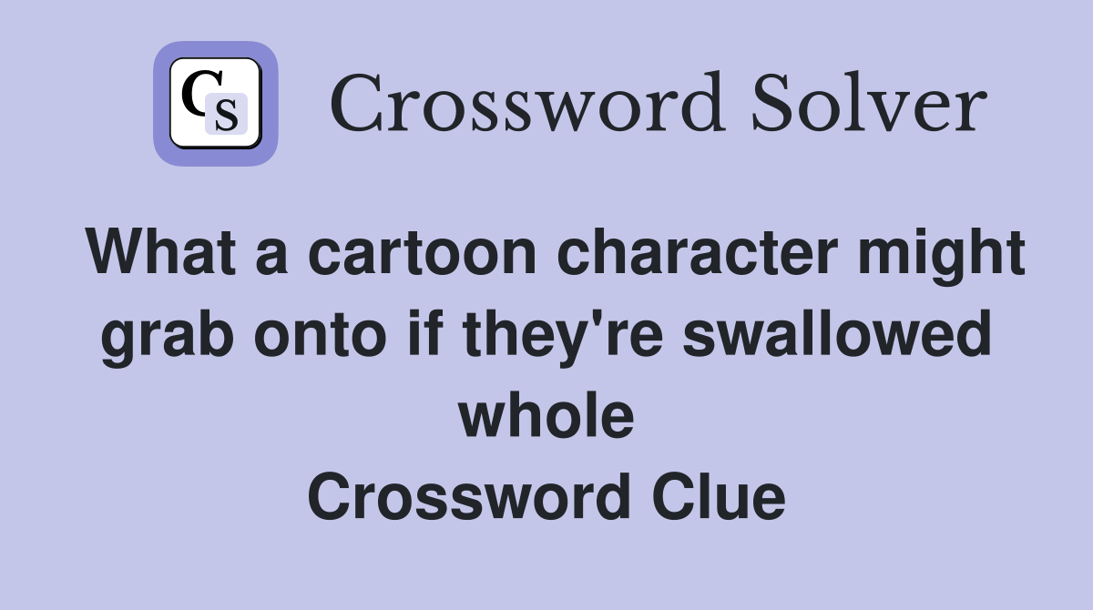 What a cartoon character might grab onto if they're swallowed whole
